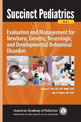 Succinct Pediatrics Book 3: Evaluation and Management for Newborn, Genetic, Neurologic, and Developmental-Behavioral Disorders